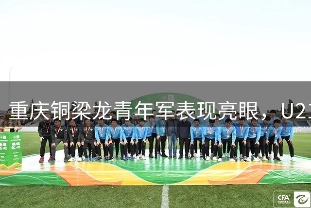 重庆铜梁龙青年军表现亮眼，U21出场时间亚洲第二